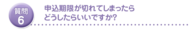 申込期限が切れてしまったらどうしたらいいですか?