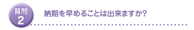 納期を早めることは出来ますか?