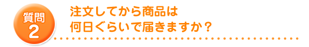 注文してから商品は何日ぐらいで届きますか？